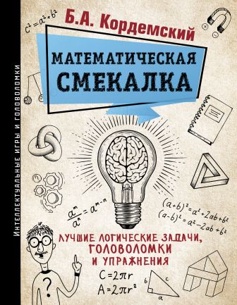 Математическая смекалка. Лучшие логические задачи, головоломки и упражнения Математическая смекалка. Лучшие логические задачи, головоломки и упражнения