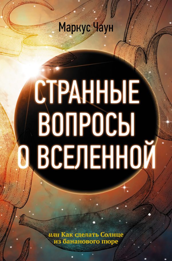 Странные вопросы о Вселенной, или Как сделать Солнце из бананового пюре. Чаун Маркус