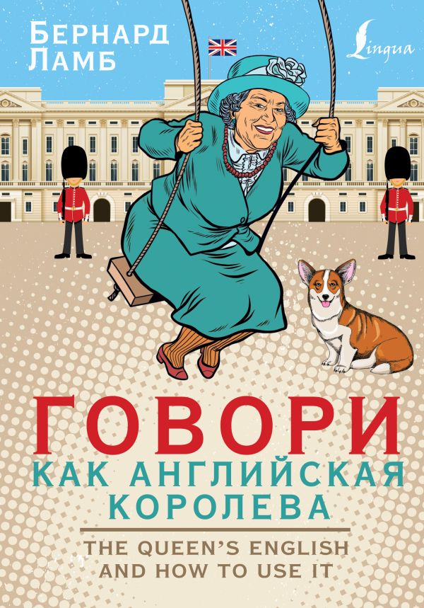 Говори как английская королева=The Queen’s English and how to use it. Ламб Бернард