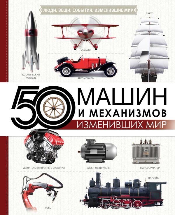 50 машин и механизмов, изменивших мир. Леоник Оксана Ярославовна