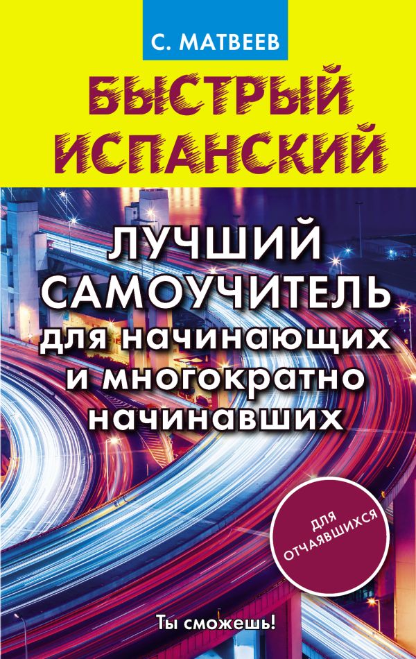 Матвеев Сергей Александрович - Быстрый испанский. Лучший самоучитель для начинающих и многократно начинавших