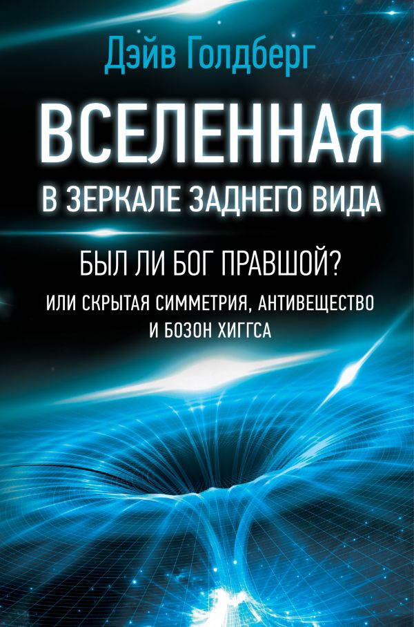 Zakazat.ru: Вселенная в зеркале заднего вида. Был ли Бог правшой? Или скрытая симметрия, антивещество и бозон Хиггса. Голдберг Дэйв