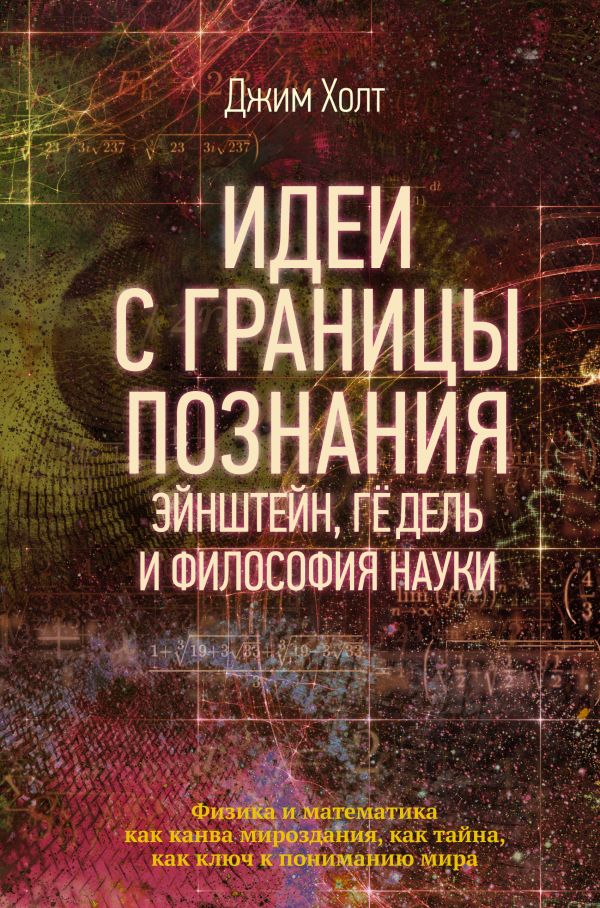 Идеи с границы познания. Эйнштейн, Гёдель и философия науки. Холт Джим