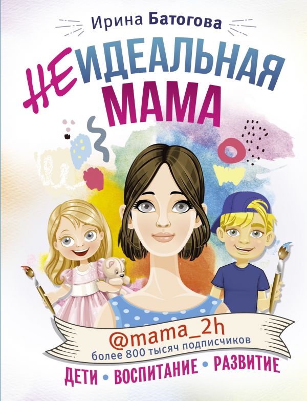 Zakazat.ru: Неидеальная мама: дети, воспитание, развитие @mama_2h. Батогова Ирина Владимировна