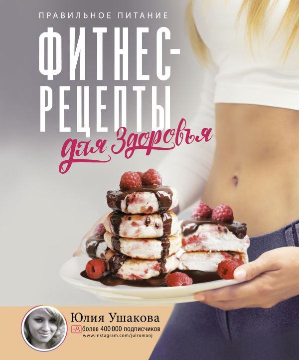 Ушакова Юлия Олеговна Фитнес рецепты для здоровья. Правильное питание. Рецепты на любой вкус