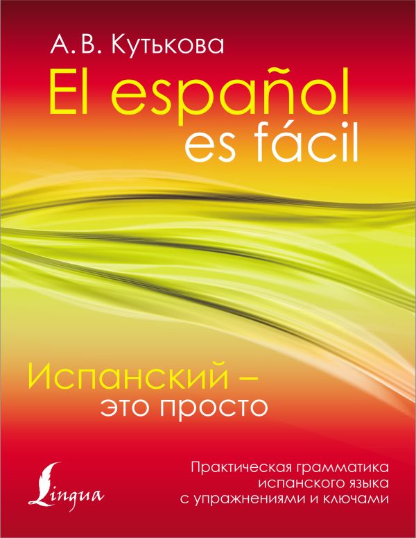 Испанский - это просто. Практическая грамматика испанского языка с упражнениями и ключами. Кутькова А.В.