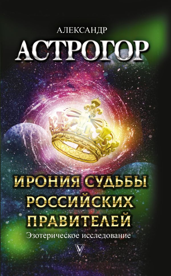 Астрогор Александр Александрович Ирония судьбы российских правителей. Эзотерическое исследование