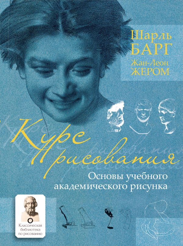 Курс рисования. Основы учебного академического рисунка. Шарль Барг, Жан-Леон Жером