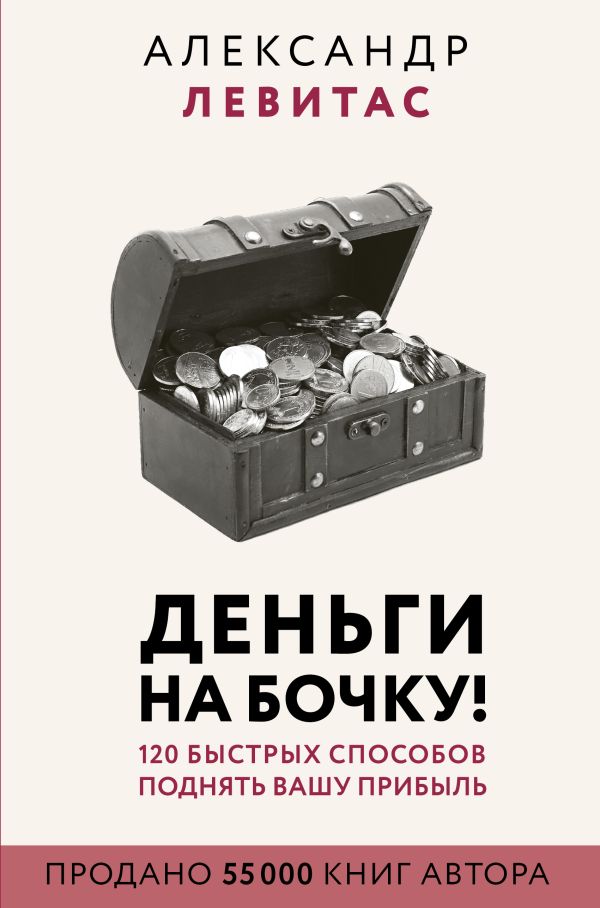 Деньги на бочку! 120 быстрых способов поднять вашу прибыль. Левитас Александр Михайлович