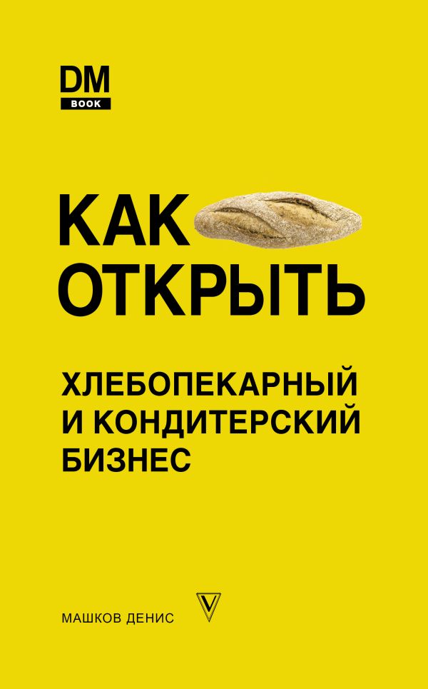 Zakazat.ru: Как открыть хлебопекарный и кондитерский бизнес. Машков Денис Сергеевич