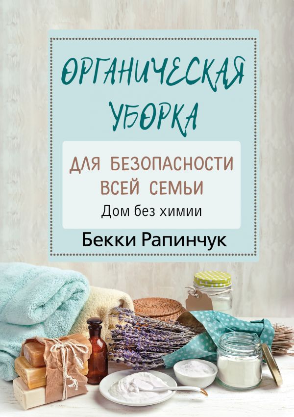 Zakazat.ru: Органическая уборка для безопасности всей семьи. Дом без химии. Рапинчук Бекки