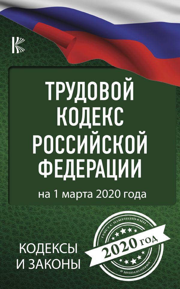 Трудовой Кодекс Российской Федерации на 1 марта 2020 года. .