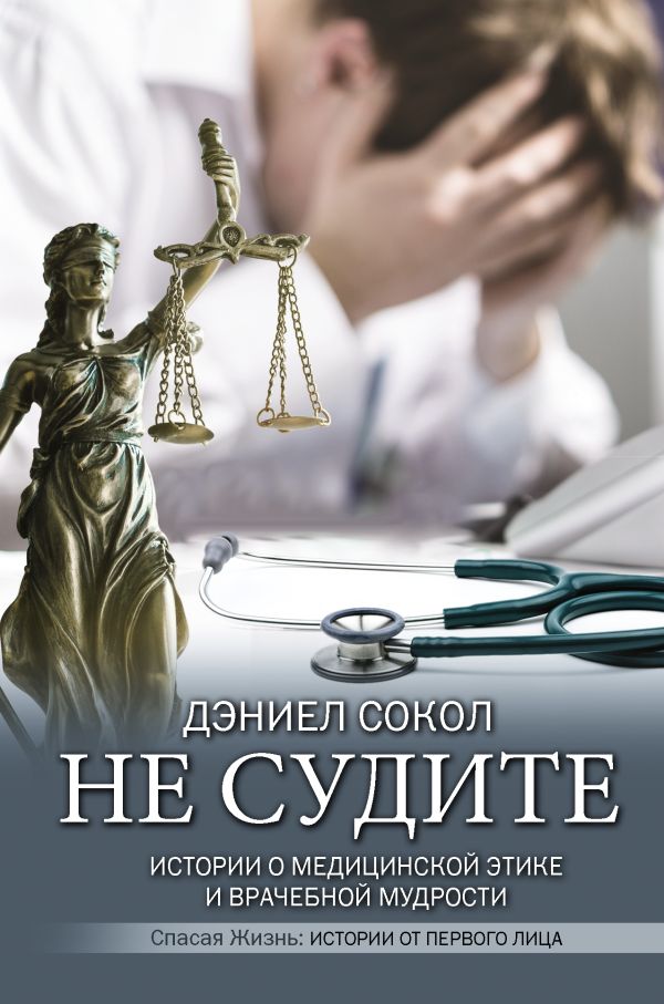 Не судите. Истории о медицинской этике и врачебной мудрости. Сокол Дэниел