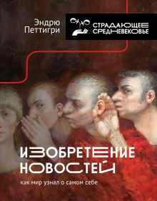 Купить Изобретение новостей. Как мир узнал о самом себе — Фото
