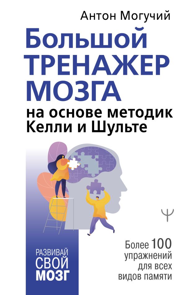 Большой тренажер мозга на основе методик Келли и Шульте. Более 100 упражнений для всех видов памяти. Могучий Антон