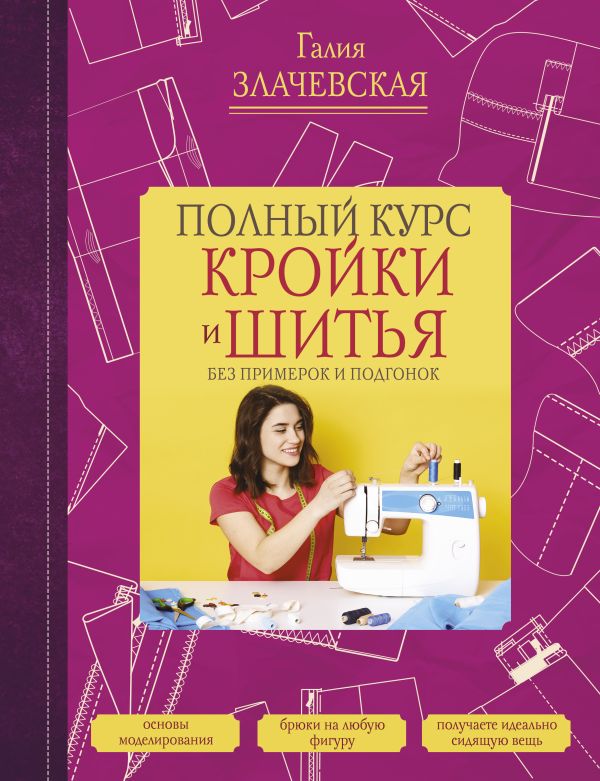 Злачевская Галия Мансуровна - Полный курс кройки и шитья, без примерок и подгонок