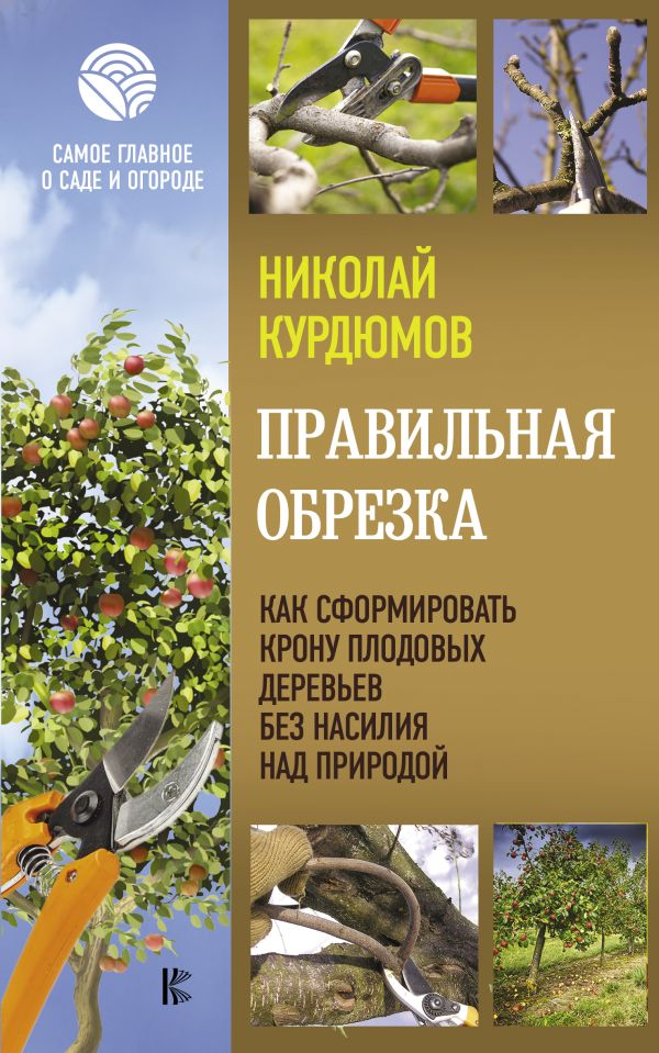 Правильная обрезка. Как сформировать крону плодовых деревьев без насилия над природой. Курдюмов Николай Иванович