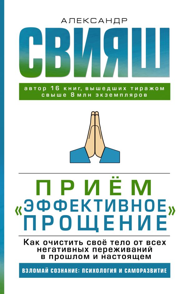 Прием "Эффективное прощение": как очистить свое тело от всех негативных переживаний в прошлом и настоящем. Свияш Александр Григорьевич