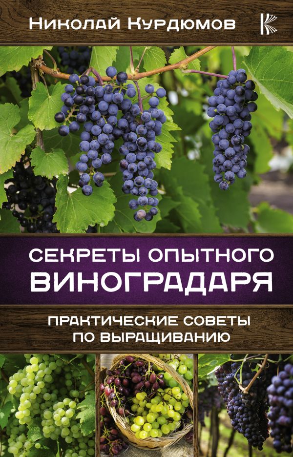 Секреты опытного виноградаря. Практические советы по выращиванию. Курдюмов Николай Иванович