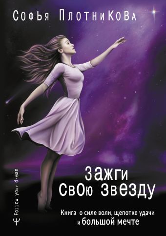 Плотникова Софья Зажги свою звезду. Книга о силе воли, щепотке удачи и большой мечте алехина елена зажги свою звезду удивительные сувениры своими руками плетение из полипропиленовых лент