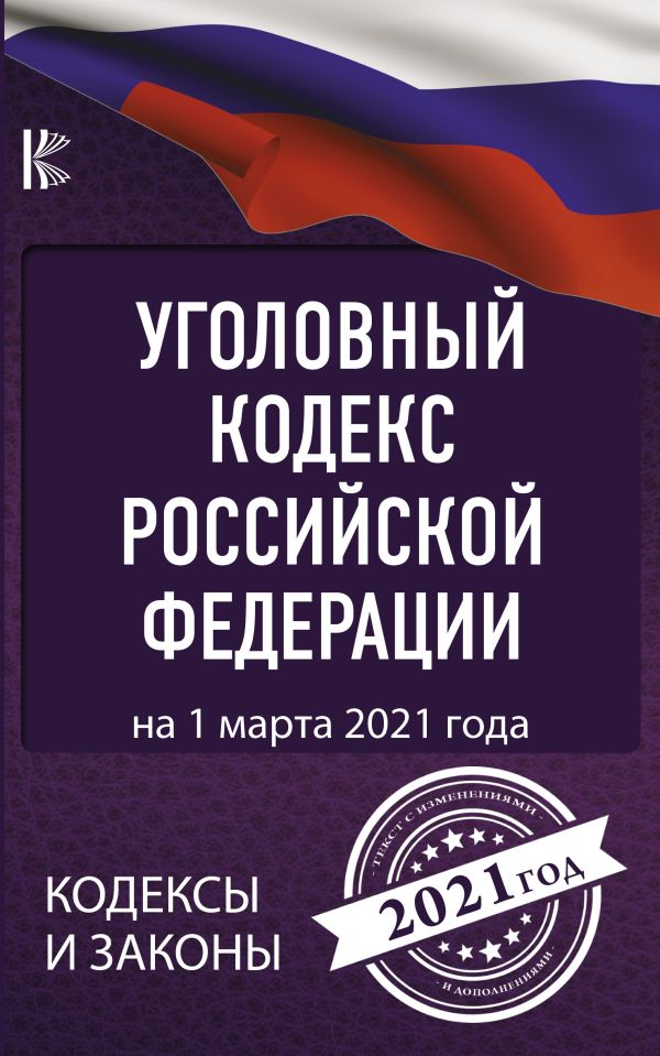 . - Уголовный Кодекс Российской Федерации на 1 марта 2021 года