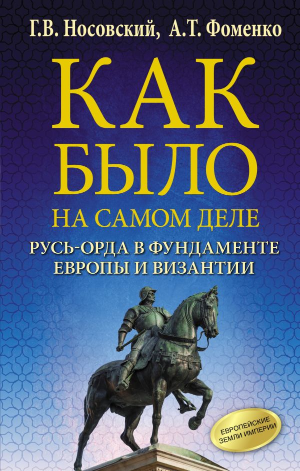 Как было на самом деле. Русь-Орда в фундаменте Европы и Византии. Носовский Глеб Владимирович, Фоменко Анатолий Тимофеевич