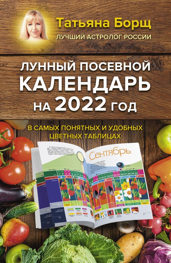 Борщ Татьяна - Лунный посевной календарь на 2022 год в самых понятных и удобных цветных таблицах