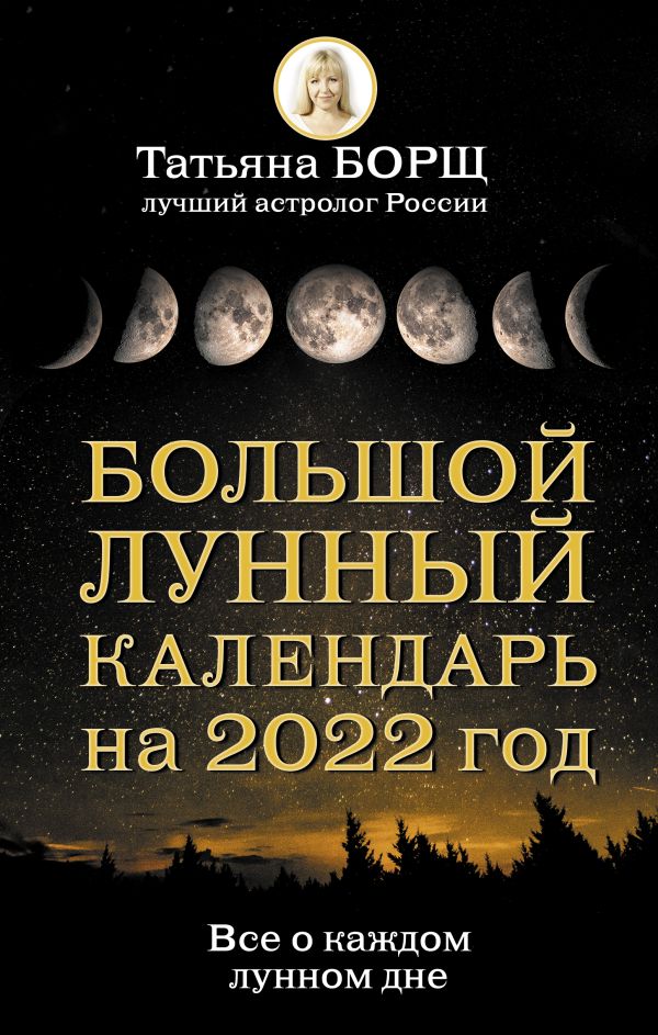 Большой лунный календарь на 2022 год: все о каждом лунном дне. Борщ Татьяна