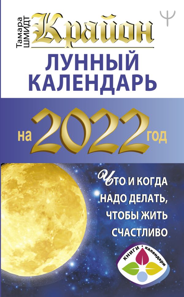 КРАЙОН. Лунный календарь 2022. Что и когда надо делать, чтобы жить счастливо. Шмидт Тамара