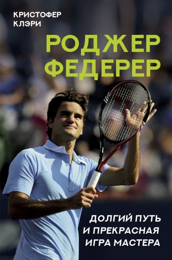Клэри Кристофер Роджер Федерер. Долгий путь и прекрасная игра мастера