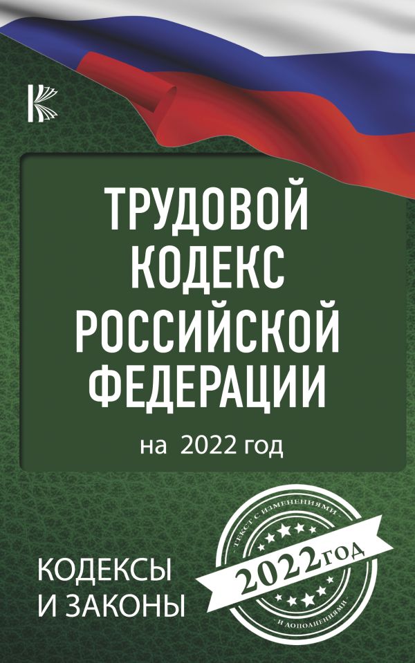 Трудовой Кодекс Российской Федерации на 2022 год. .