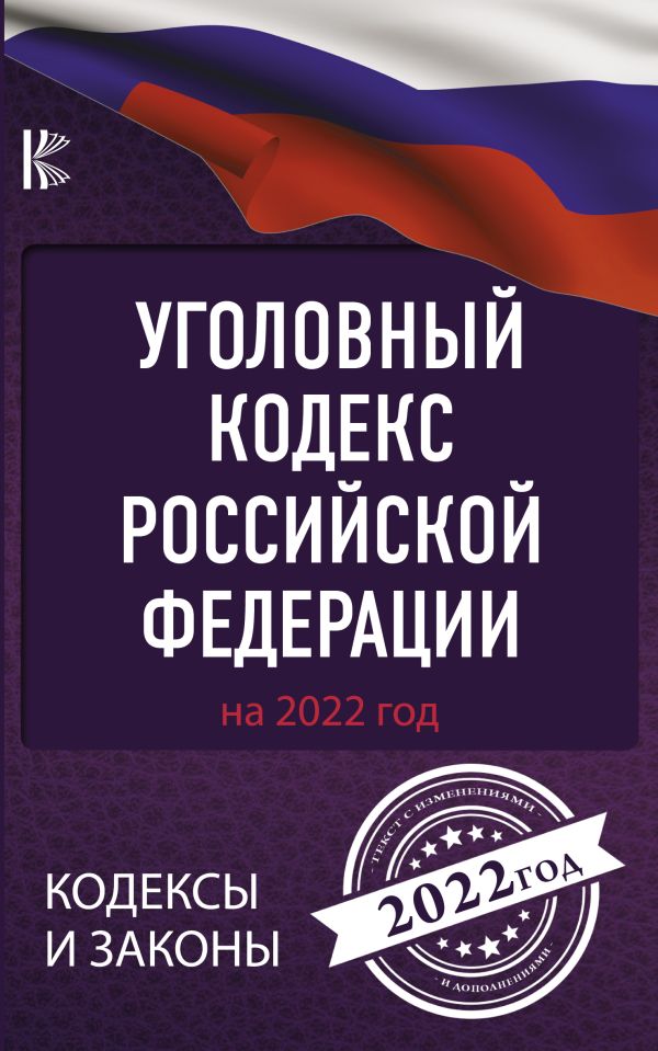 Уголовный Кодекс Российской Федерации на 2022 год. .