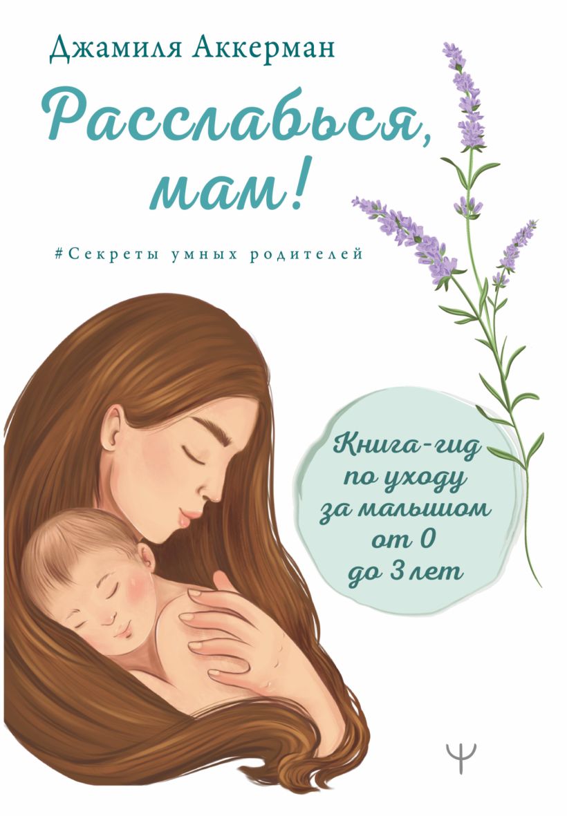 Расслабься, мам! Книга-гид по уходу за малышом от 0 до 3 лет • Джамиля ...