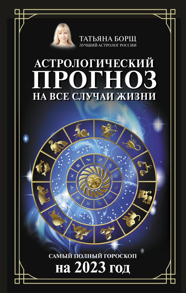 Борщ Татьяна - Астрологический прогноз на все случаи жизни. Самый полный гороскоп на 2023 год
