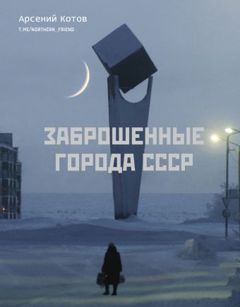 Котов Арсений Заброшенные города СССР