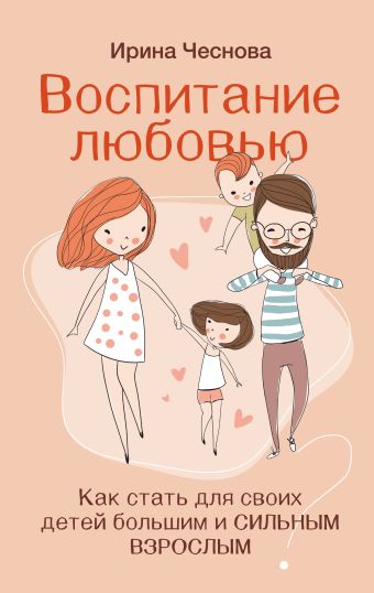 Ирина Чеснова Воспитание любовью. Как стать для своих детей большим и сильным взрослым чеснова и как стать взрослым