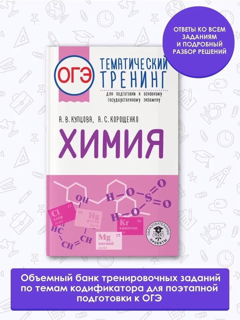 ОГЭ. Химия. Тематический тренинг для подготовки к основному  государственному экзамену (Купцова Анна Викторовна, Корощенко Антонина  Степановна). ISBN: 978-5-17-150760-2 ➠ купите эту книгу с доставкой в  интернет-магазине «Буквоед»