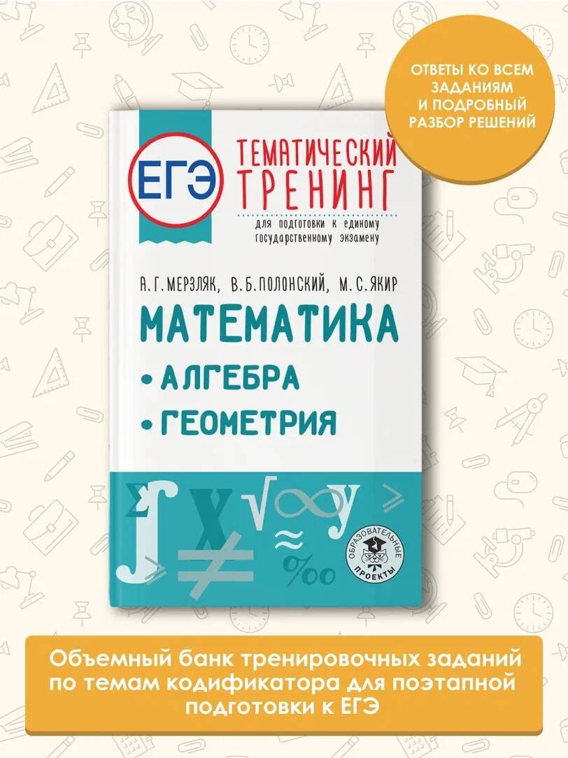 ЕГЭ. Математика. Алгебра. Геометрия. Тематический тренинг для подготовки к  единому государственному экзамену (Мерзляк Аркадий Григорьевич, Полонский  Виталий Борисович, Якир Михаил Семенович). ISBN: 978-5-17-150841-8 ➠ купите  эту книгу с доставкой в ...