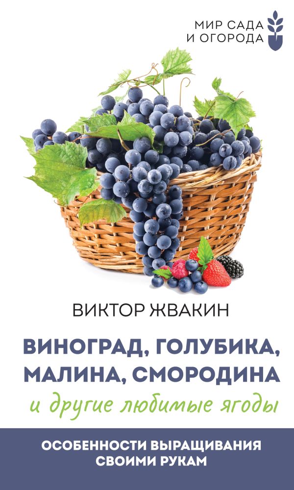Жвакин Виктор - Виноград, голубика, малина, смородина и другие любимые ягоды. Особенности выращивания своими руками