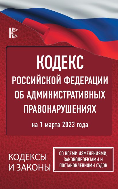 Кодекс Российской Федерации об административных правонарушениях на 1 марта 2023 года. Со всеми изменениями, законопроектами и постановлениями судов - фото 1