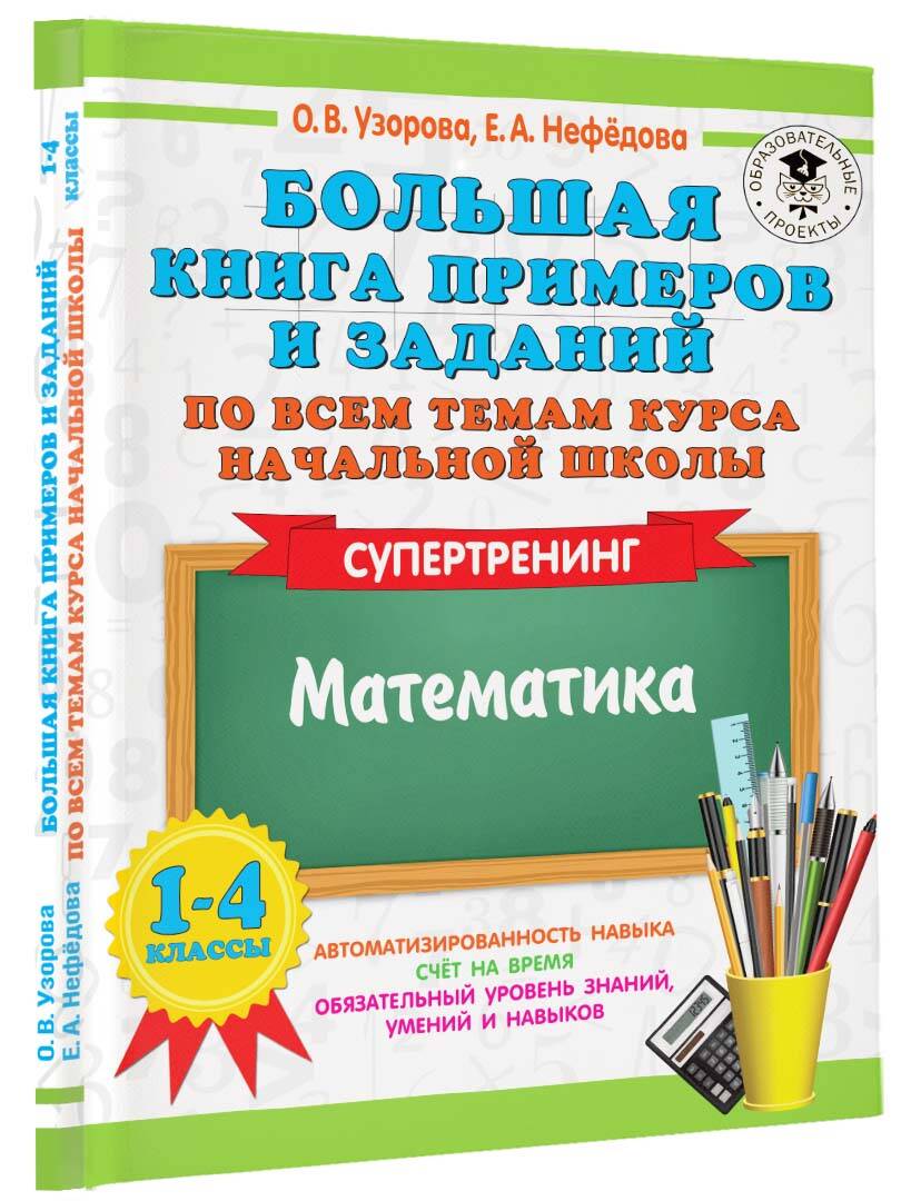 Большая книга примеров и заданий по всем темам курса начальной школы. 1-4  классы. Математика. Супертренинг (Узорова Ольга Васильевна, Нефедова Елена  Алексеевна). ISBN: 978-5-17-154269-6 ➠ купите эту книгу с доставкой в  интернет-магазине «Буквоед»