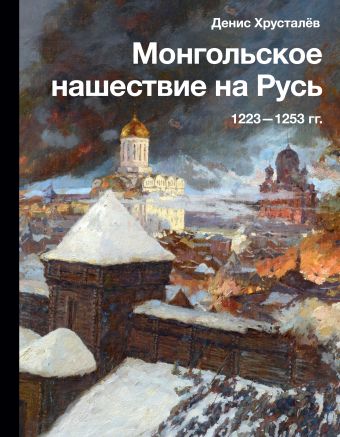 Хрусталёв Денис Монгольское нашествие на Русь. 1223-1253 гг.