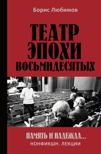 Любимов Борис Николаевич Театр эпохи восьмидесятых. Память и надежда