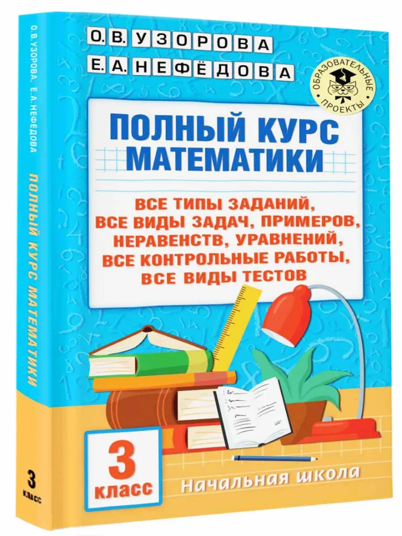 Полный курс математики: 3-й кл. Все типы заданий, все виды задач, примеров,  уравнений, неравенств, все контрольные работы, все виды тестов (Узорова  О.В., Нефедова Е.А.) - купить книгу или взять почитать в «Букберри»,