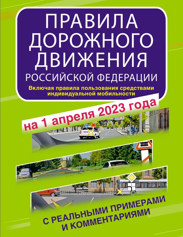 . - Правила дорожного движения Российской Федерации с реальными примерами и комментариями на 1 апреля 2023 года. Включая правила пользования средствами индивидуальной мобильности