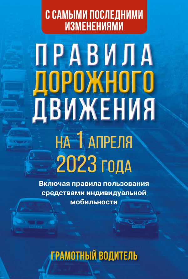 . - Правила дорожного движения с самыми последними изменениями на 1 апреля 2023 года. Грамотный водитель. Включая правила пользования средствами индивидуальной мобильности