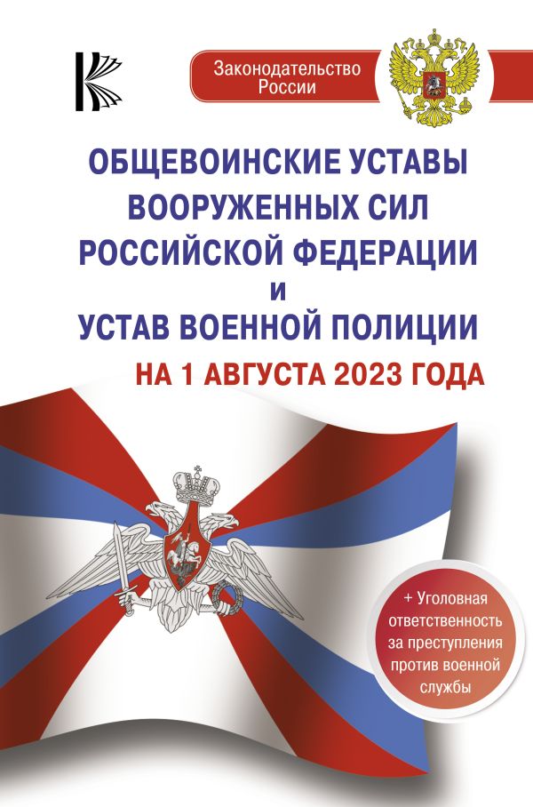 . - Общевоинские уставы Вооруженных Сил Российской Федерации на 1 августа 2023 года и уголовная ответственность за преступления против военной службы