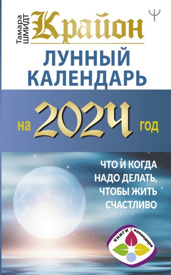 Тамара Шмидт КРАЙОН. Лунный календарь на 2024 год. Что и когда надо делать, чтобы жить счастливо