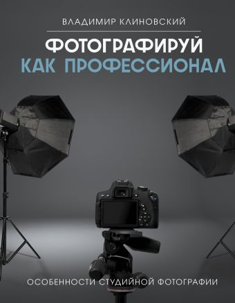 Клиновский Владимир Фотографируй как профессионал. Особенности студийной фотографии