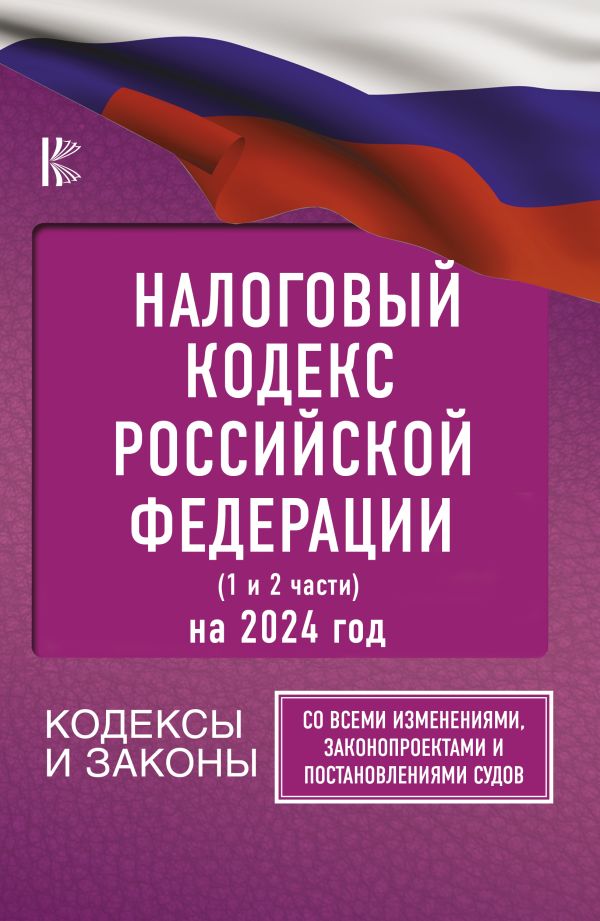 

Налоговый Кодекс Российской Федерации на 2024 год (1 и 2 части). Со всеми изменениями, законопроектами и постановлениями судов